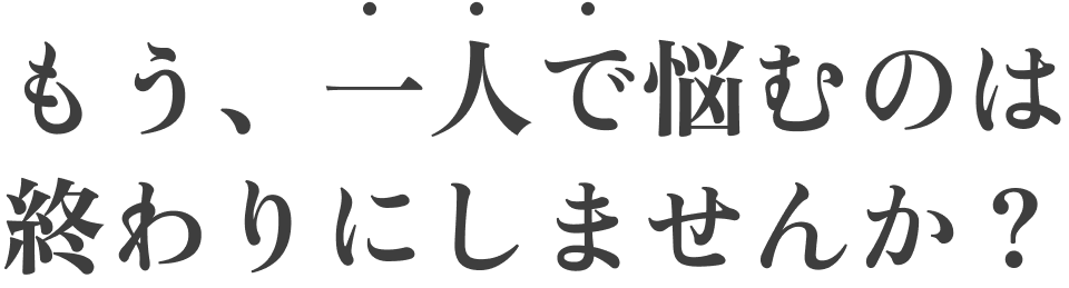 もう、一人で悩むのは終わりにしませんか？