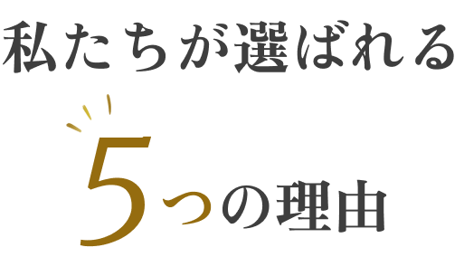 私たちが選ばれる5つの理由