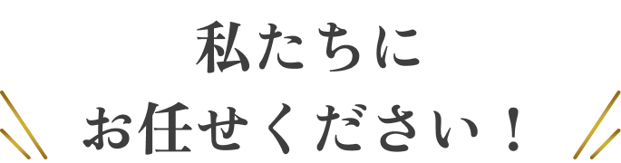 私たちにお任せください！